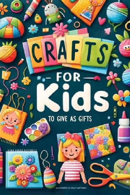 Crafts For Kids: To Give As Gifts by Haley Matthews