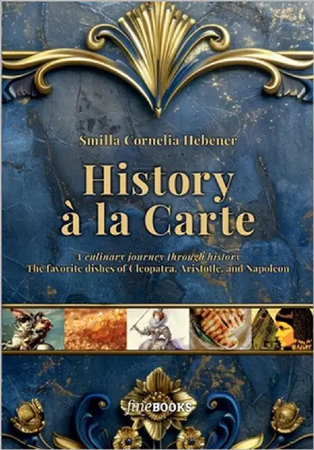 History à la Carte: A culinary journey through history. The favorite dishes of Cleopatra, Aristotle and Napoleon by Hebener, Smilla Cornelia