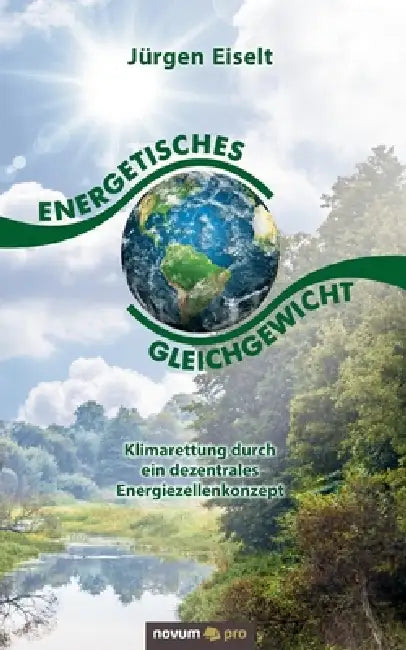 Energetisches Gleichgewicht: Klimarettung durch ein dezentrales Energiezellenkonzept by Jürgen Eiselt