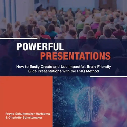 Powerful Presentations: How to Easily Create and Use Impactful, Brain-Friendly Slide Presentations with the P-IQ Method by Frowa Schuitemaker-Hartsema