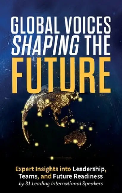 Global Voices Shaping the Future: Expert Insights into Leadership, Teams, and Future Readiness by Laura Baxter