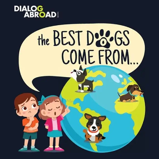 The Best Dogs Come From...: A Global Search to Find the Perfect Dog Breed by Dialog Abroad Books