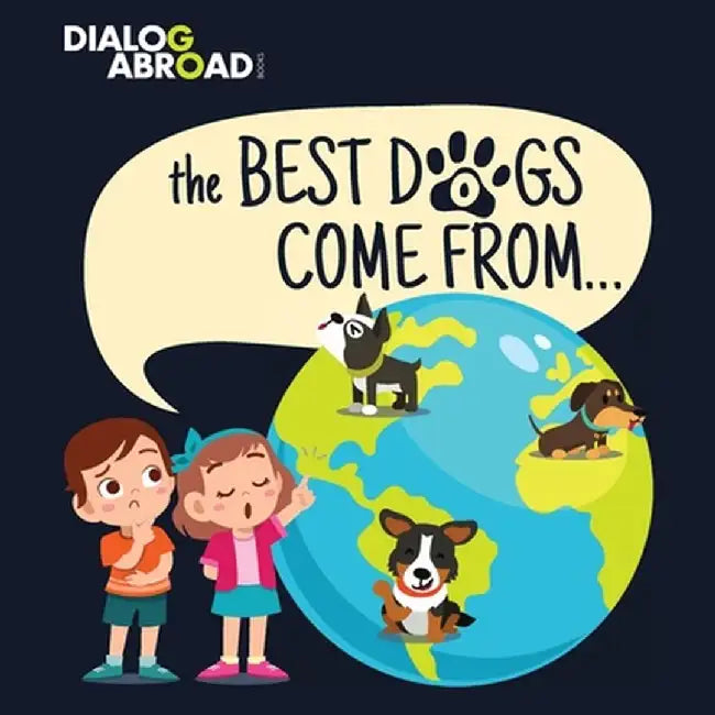 The Best Dogs Come From...: A Global Search to Find the Perfect Dog Breed by Dialog Abroad Books
