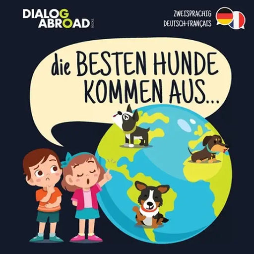 Die Besten Hunde kommen aus... (zweisprachig Deutsch-Français): Eine weltweite Suche nach der perfekten Hunderasse by Dialog Abroad Books