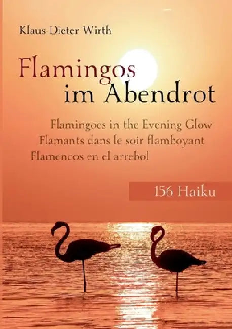 Flamingos im Abendrot: 156 Haiku deutsch, französisch, englisch, spanisch by Klaus-Dieter Wirth