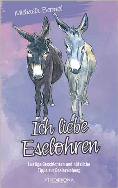 Ich liebe Eselohren: Lustige Geschichten und nützliche Tipps zur Eselerziehung by Bermel, Michaela