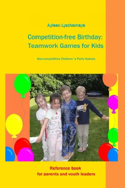 Competition-free Birthday: Teamwork Games for Kids: Non-competitive Children´s Party Games by Ayleen Lyschamaya
