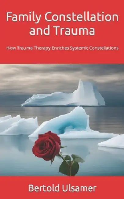 Family Constellation and Trauma: How Trauma Therapy Enriches Systemic Constellations by Bertold Ulsamer