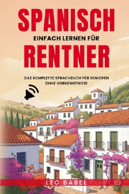 Spanisch einfach lernen für Rentner: Das komplette Sprachbuch für Senioren ohne Vorkenntnisse by Leo Babel