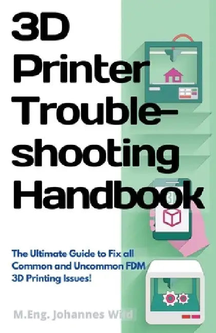 3D Printer Troubleshooting Handbook: The Ultimate Guide To Fix all Common and Uncommon FDM 3D Printing Issues! by M. Eng Johannes Wild