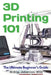 3D Printing 101: The Ultimate Beginner's Guide by M. Eng Johannes Wild
