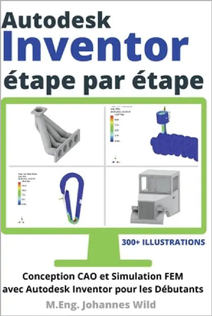 Autodesk Inventor étape par étape: Conception CAO et Simulation FEM avec Autodesk Inventor pour les Débutants by Wild, M. Eng Johannes