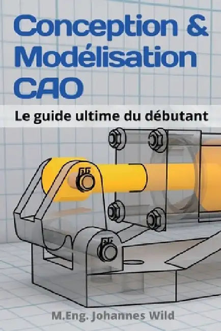 Conception & Modélisation CAO: Le guide ultime du débutant by M. Eng Johannes Wild