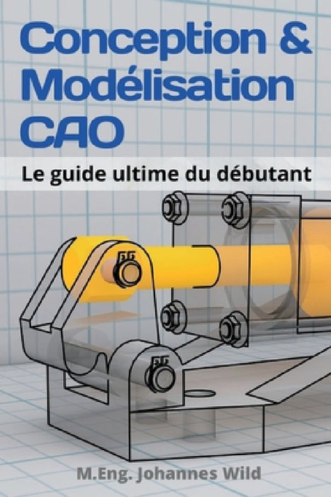 Conception & Modélisation CAO: Le guide ultime du débutant by M. Eng Johannes Wild