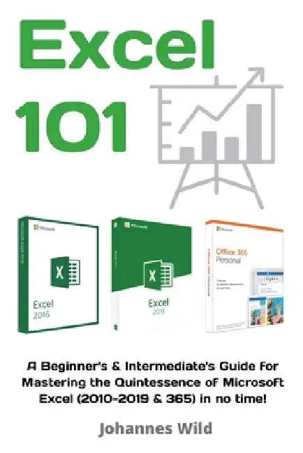 Excel 101: A Beginner's & Intermediate's Guide for Mastering the Quintessence of Microsoft Excel (2010-2019 & 365) in no time! by Johannes Wild
