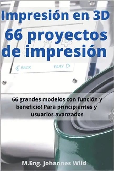 Impresión en 3D 66 proyectos de impresión: 66 grandes modelos con función y beneficio! Para principiantes y usuarios avanzados (+ consejos para rebana by Wild, M. Eng Johannes