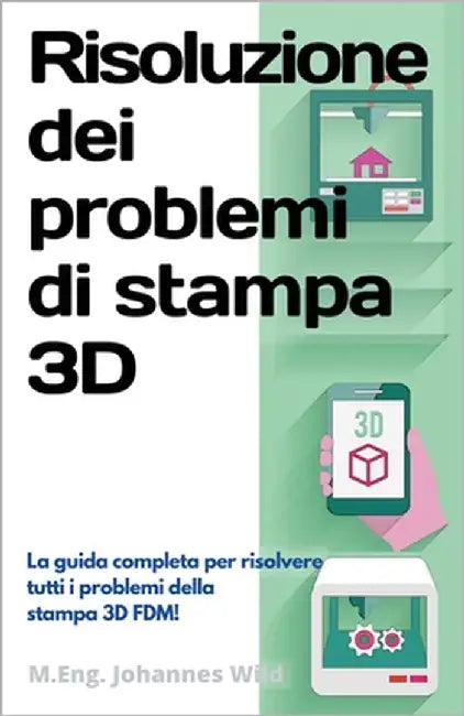 Risoluzione dei problemi di stampa 3D: La Guida completa per risolvere tutti i problemi della stampa 3D FDM! by Wild, M. Eng Johannes