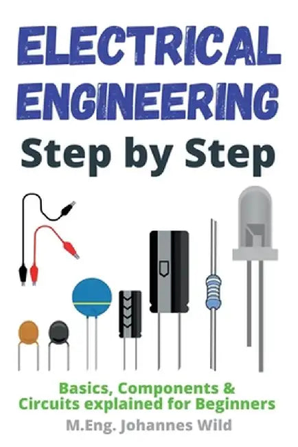 Electrical Engineering Step by Step: Basics, Components & Circuits explained for Beginners by M. Eng Johannes Wild