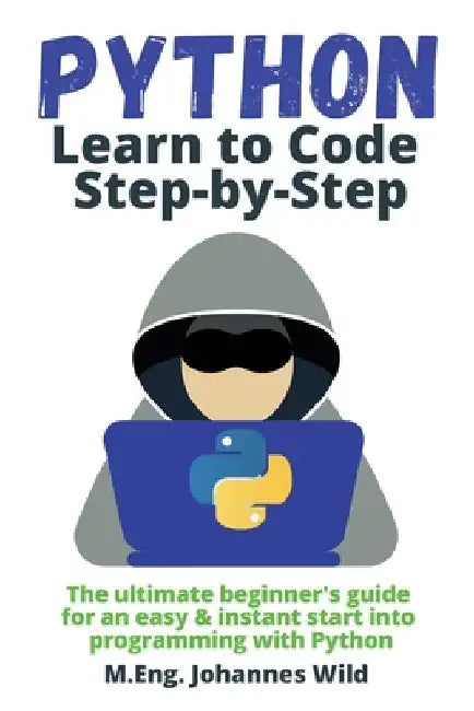 Python Learn to Code Step by Step: The ultimate beginner's guide for an easy & instant start into programming with Python by M. Eng Johannes Wild