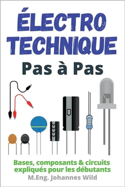 Électrotechnique Pas à Pas: Bases, composants & circuits expliqués pour les débutants by Wild, M. Eng Johannes