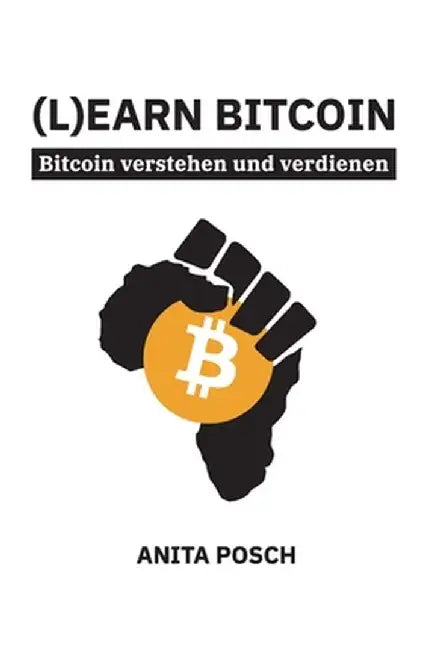 (L)earn Bitcoin - Bitcoin verstehen und verdienen: Der Schlüssel zu finanzieller Unabhängigkeit by Anita Posch