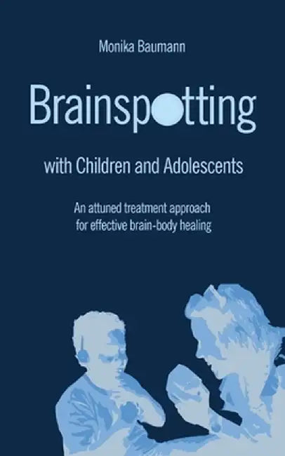 Brainspotting with Children and Adolescents: An attuned treatment approach for effective brain-body healing by Monika Baumann