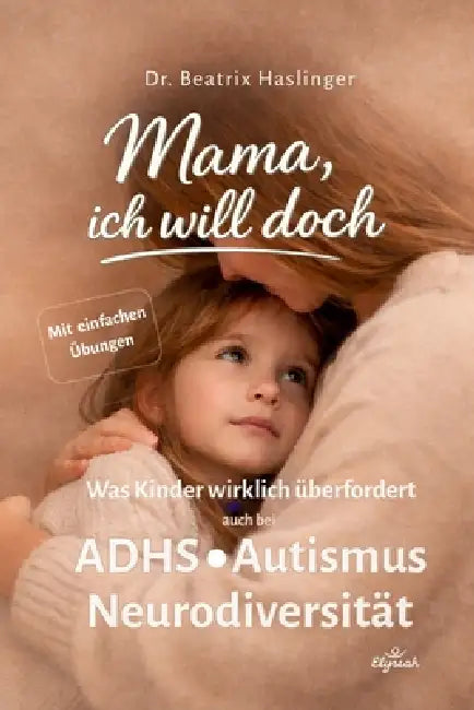 Mama, ich will doch!: Was Kinder wirklich überfordert: Der verborgene Einfluss des Nervensystems - Alltag entspannen & Lernen erleichtern Auch bei ADH by Beatrix Haslinger