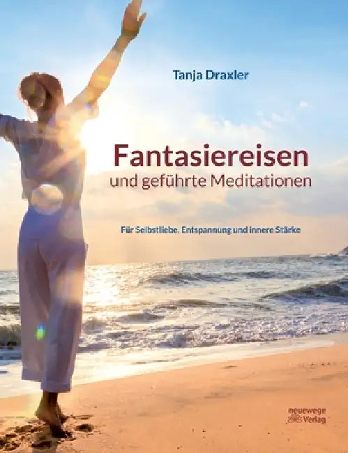 Fantasiereisen und geführte Meditationen: Für Selbstliebe, Entspannung und innere Stärke by Tanja Draxler