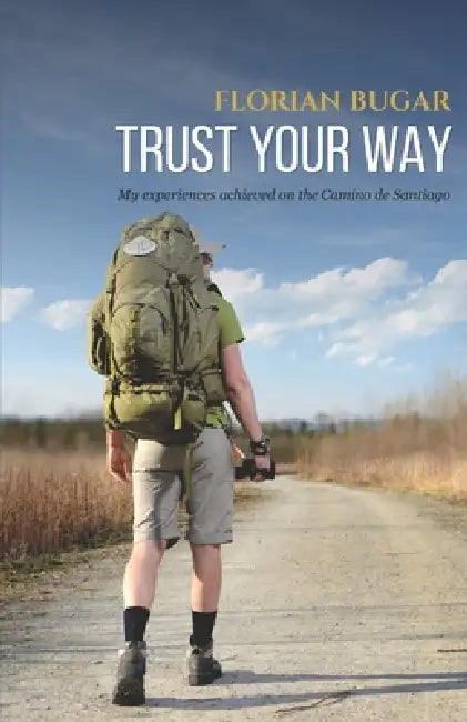 Trust Your Way: My Experiences on the Camino de Santiago by Florian Bugar