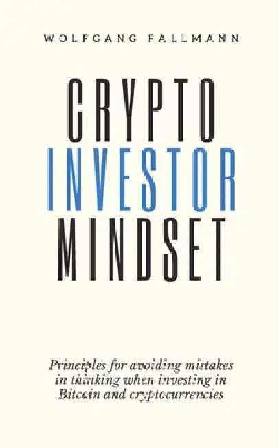 Crypto Investor Mindset - Principles for avoiding mistakes in thinking when investing in Bitcoin and cryptocurrencies by Wolfgang Fallmann
