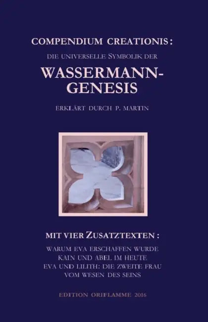 Compendium Creationis - die universelle Symbolik der Wassermann-Genesis erklärt durch P. Martin: Mit vier Zusatztexten: Warum Eva erschaffen wurde; Ka by M. P. Steiner, P. Martin