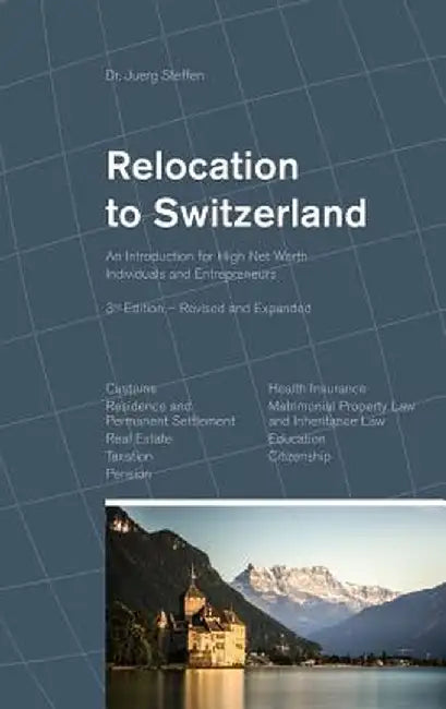 Relocation to Switzerland: An Introduction for High Net Worth Individuals and Entrepreneurs by Dr Juerg Steffen