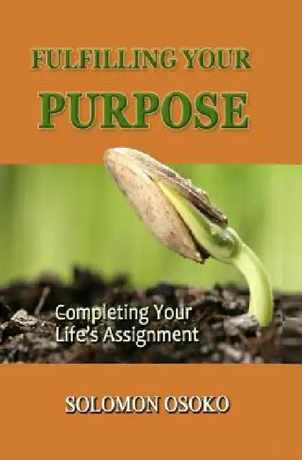 Fulfilling Your Purpose: Completing Your Life's Assignment by Solomon Osoko