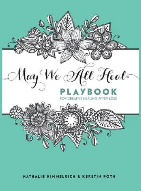 May We All Heal: Playbook For Creative Healing After Loss by Nathalie Himmelrich, Kerstin Poth