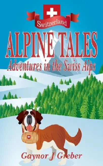 Alpine Tales: Adventures in the Swiss Alps by Gaynor J. Greber