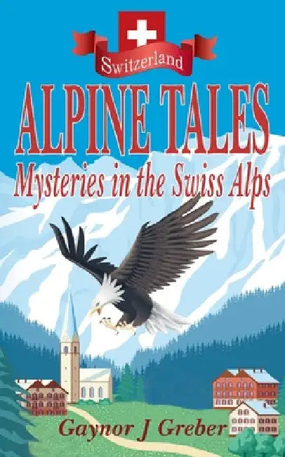 Alpine Tales: Mysteries in the Swiss Alps by Gaynor J. Greber