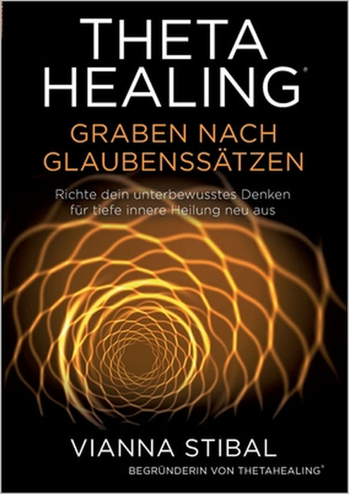 ThetaHealing Graben nach Glaubenssätzen: Richte dein unterbewusstes Denken für tiefe innere Heilung neu aus by Vianna Stibal