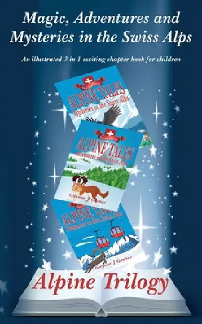 Alpine Trilogy: Magic, Adventure and Mystery in the Swiss Alps by Gaynor J. Greber