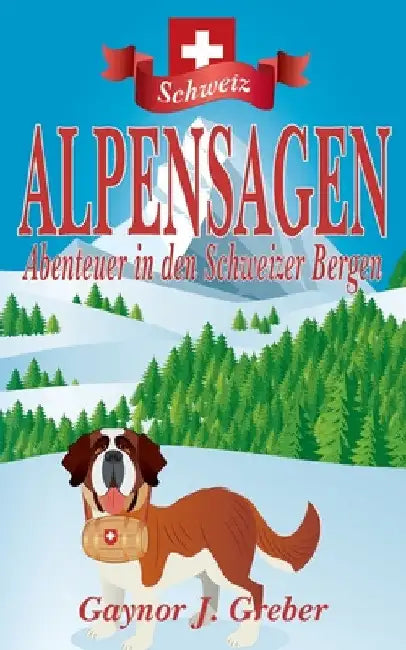 Alpensagen: Abenteuer in den Schweizer Bergen by Gaynor J. Greber