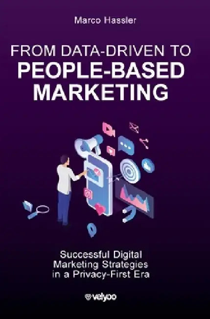 From Data-Driven to People-Based Marketing: Successful Digital Marketing Strategies in a Privacy-First Era by Marco Hassler