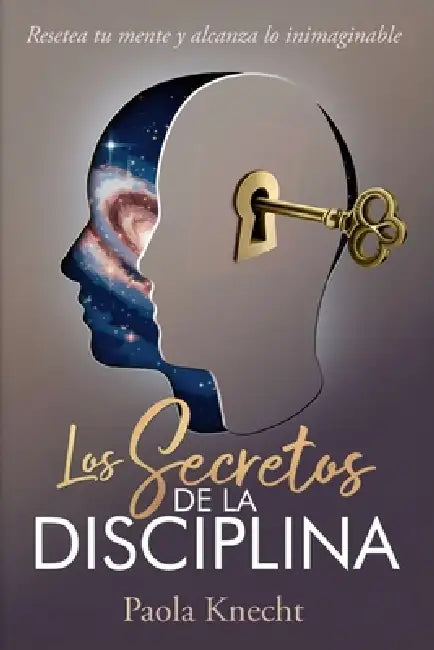 Los secretos de la disciplina: Resetea tu mente y alcanza lo inimaginable by Paola Knecht