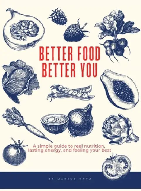 Better Food, Better You: A simple guide to real nutrition, lasting energy, and feeling your best by Marius Rytz