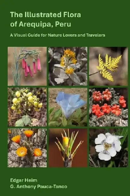 The Illustrated Flora of Arequipa, Peru: A Visual Guide for Nature Lovers and Travelers by Heim, Anthony G. Pauca-Tanco