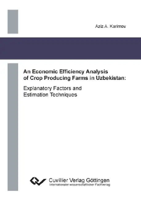 An Economic Efficiency Analysis of Crop Producing Farms in Uzbekistan. Explanatory Factors and Estimation Techniques by Aziz Karimov