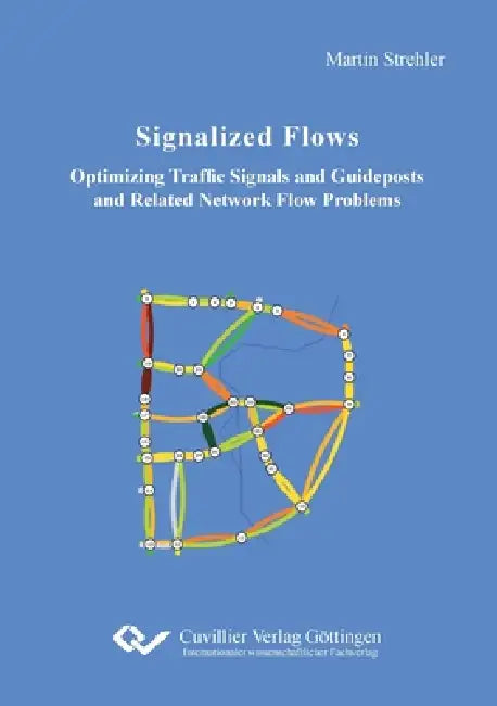 Signalized Flows. Optimizing Traffic Signals and Guideposts and Related Network Flow Problems by Martin Strehler