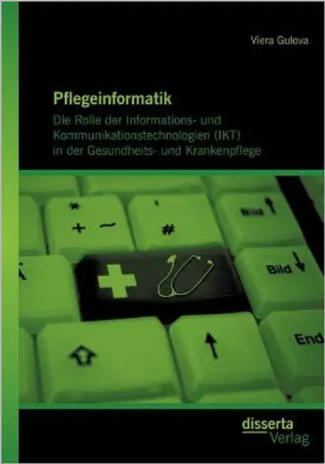 Pflegeinformatik: Die Rolle der Informations- und Kommunikationstechnologien (IKT) in der Gesundheits- und Krankenpflege by Gulova, Viera