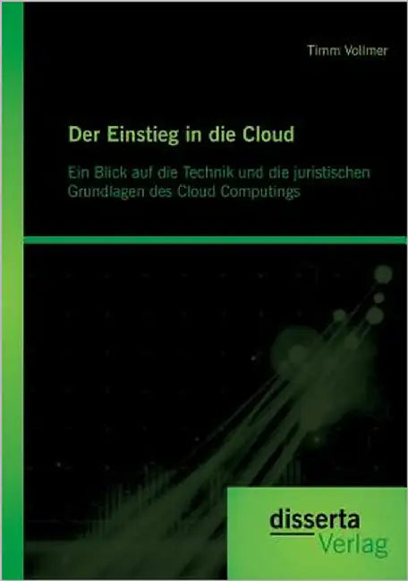 Der Einstieg in die Cloud: Ein Blick auf die Technik und die juristischen Grundlagen des Cloud Computings by Vollmer, Timm