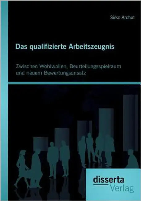 Das qualifizierte Arbeitszeugnis: Zwischen Wohlwollen, Beurteilungsspielraum und neuem Bewertungsansatz by Archut, Sirko