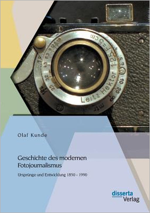 Geschichte des modernen Fotojournalismus: Ursprünge und Entwicklung 1850 - 1990 by Olaf Kunde