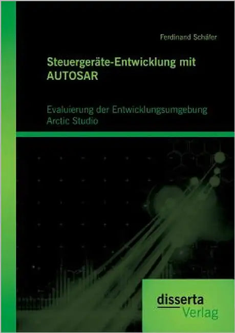 Steuergeräte-Entwicklung mit AUTOSAR: Evaluierung der Entwicklungsumgebung Arctic Studio: Entwicklung AUTOSAR-basierter Systeme by Schäfer, Ferdinand